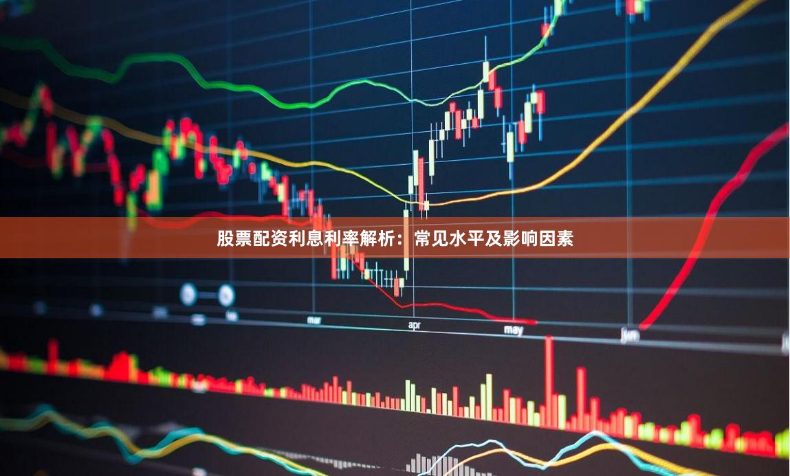 股票配资利息利率解析：常见水平及影响因素