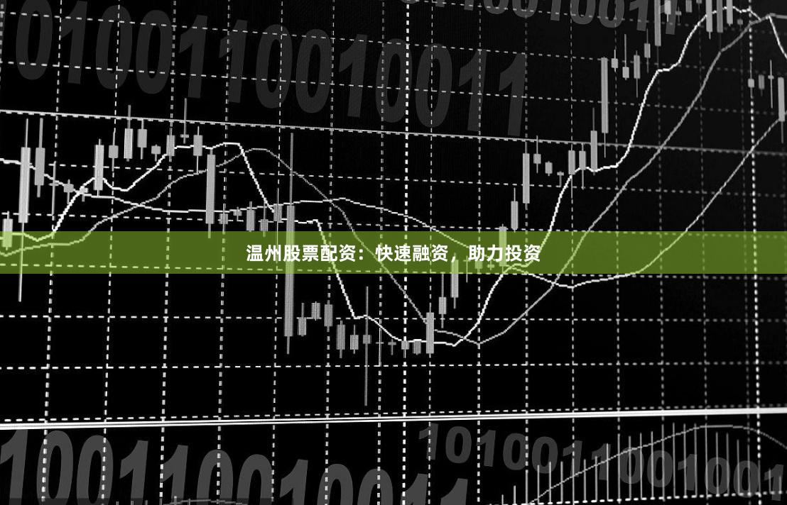 温州股票配资：快速融资，助力投资