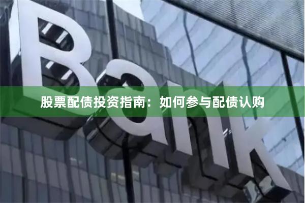 股票配债投资指南：如何参与配债认购
