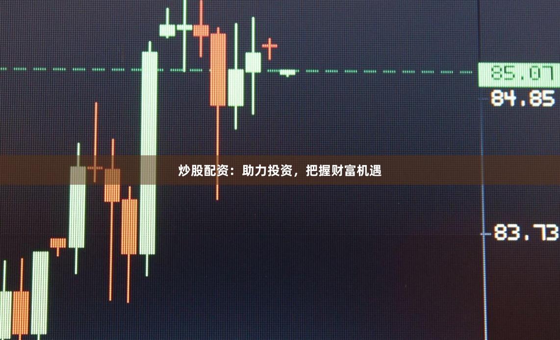 炒股配资：助力投资，把握财富机遇