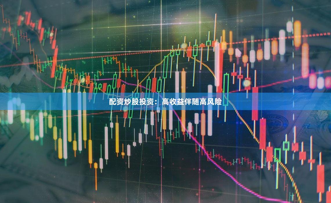 配资炒股投资：高收益伴随高风险