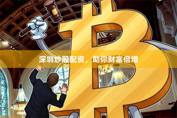 深圳炒股配资，助你财富倍增