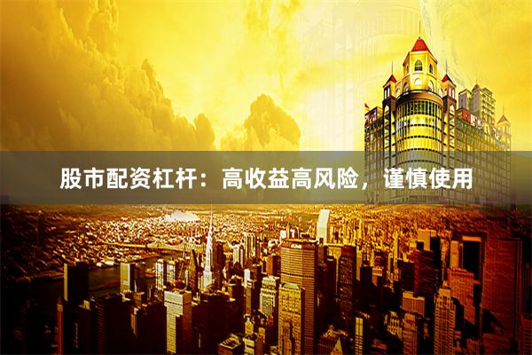 股市配资杠杆：高收益高风险，谨慎使用