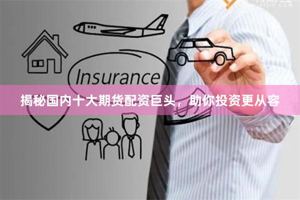 揭秘国内十大期货配资巨头，助你投资更从容