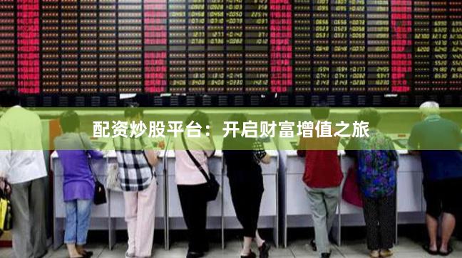 配资炒股平台：开启财富增值之旅
