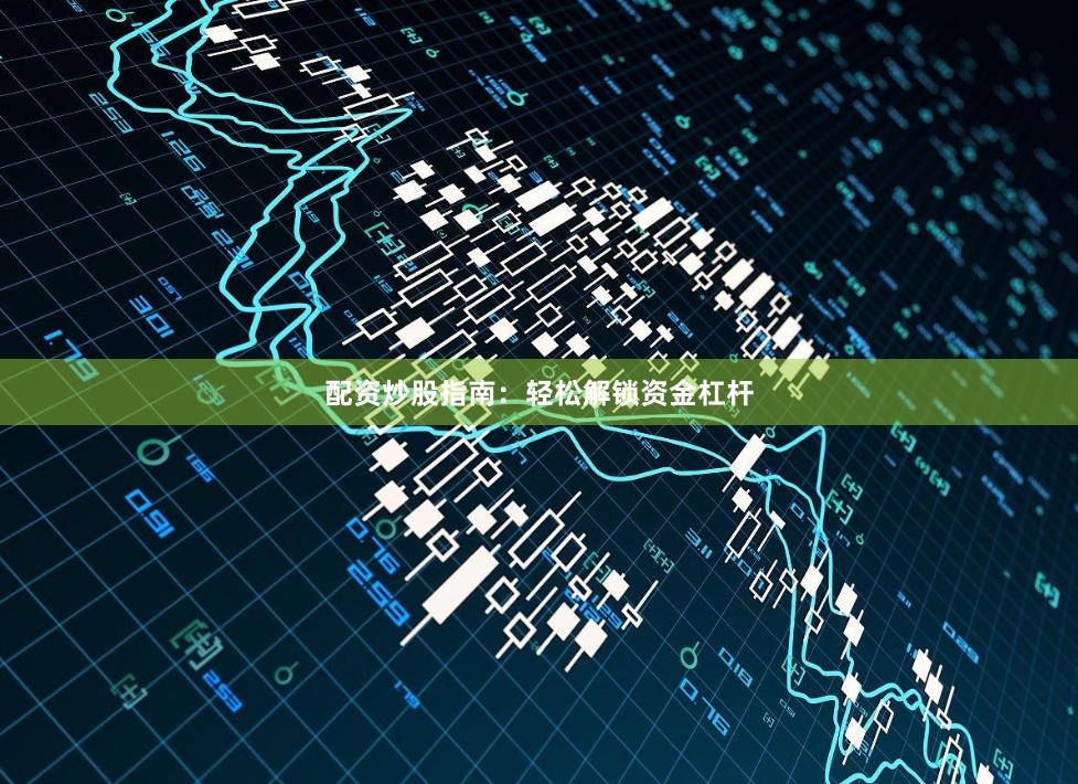 配资炒股指南：轻松解锁资金杠杆