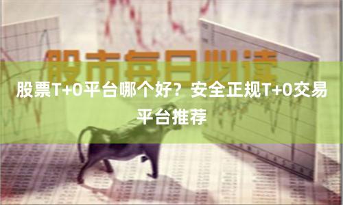 股票T+0平台哪个好？安全正规T+0交易平台推荐