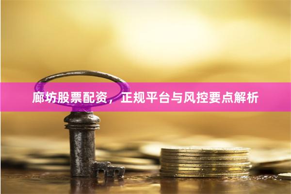 廊坊股票配资，正规平台与风控要点解析