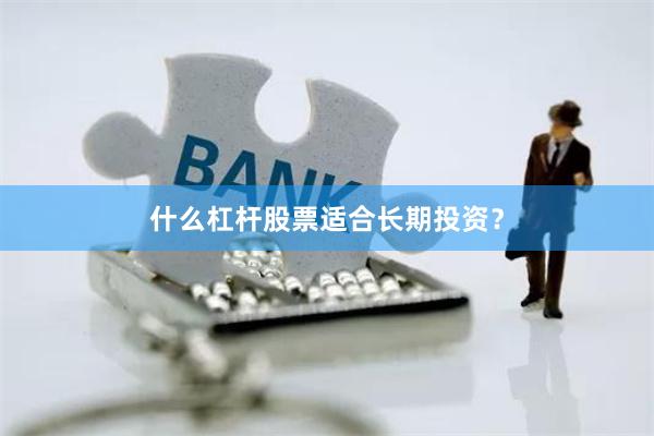 什么杠杆股票适合长期投资？