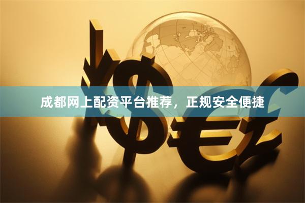 成都网上配资平台推荐，正规安全便捷