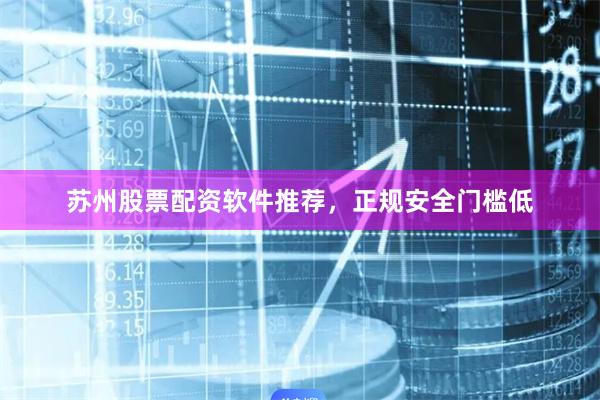 苏州股票配资软件推荐，正规安全门槛低